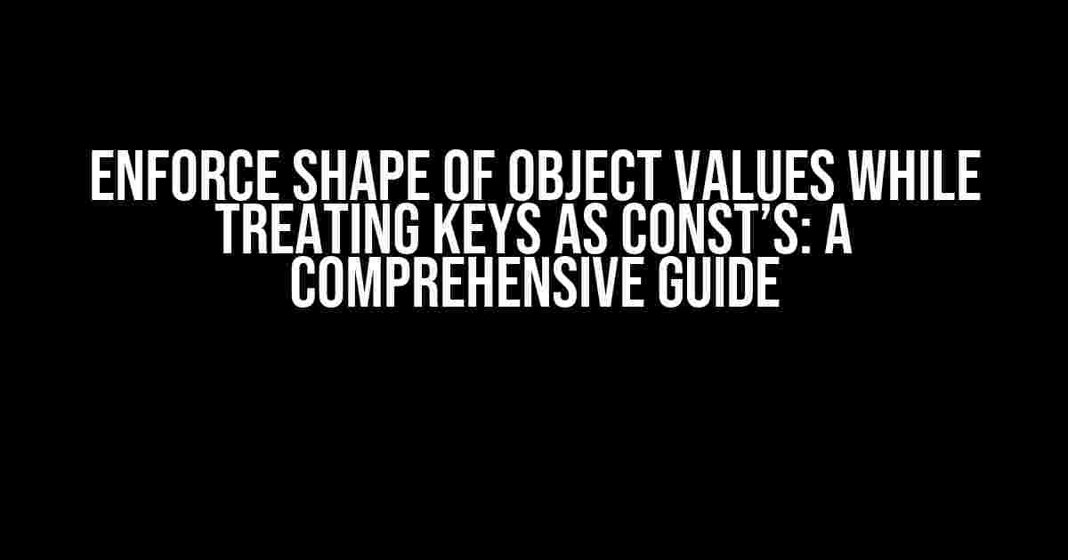 Enforce Shape of Object Values while Treating Keys as Const’s: A Comprehensive Guide