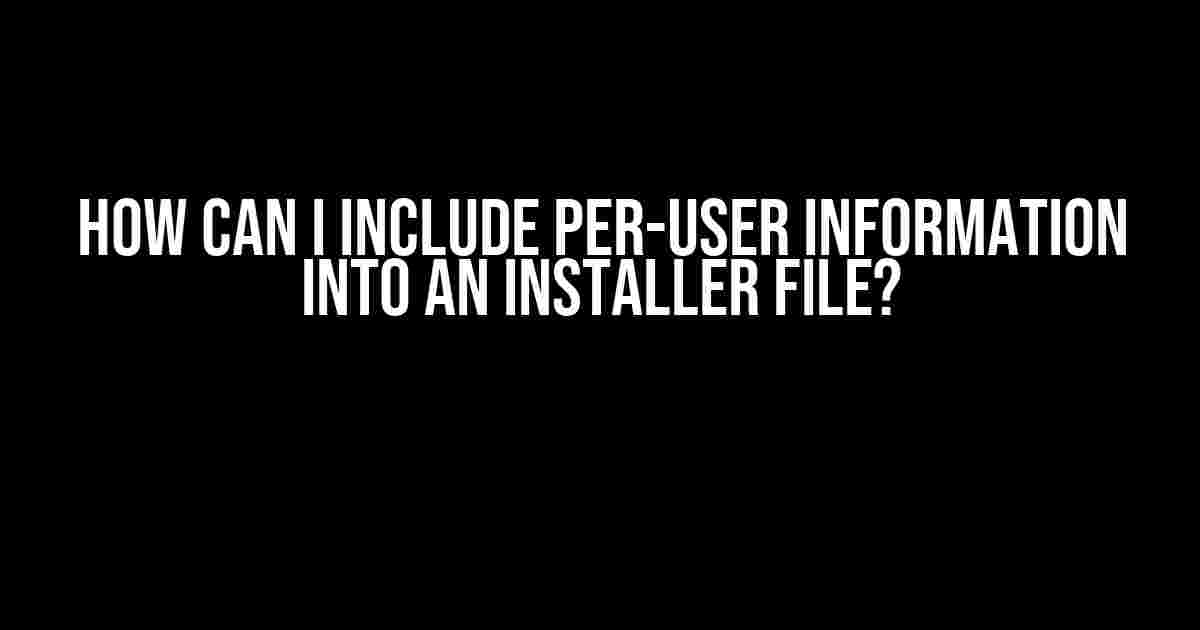 How Can I Include Per-User Information into an Installer File?