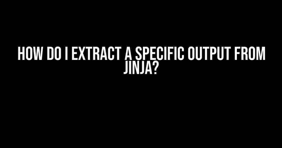 How do I extract a specific output from Jinja?