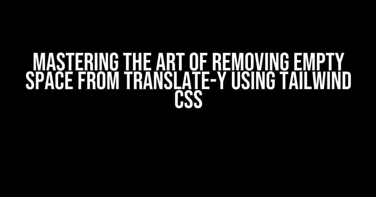 Mastering the Art of Removing Empty Space from Translate-Y using Tailwind CSS