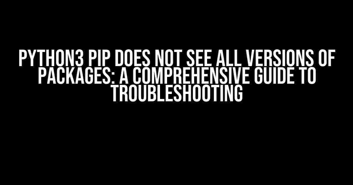 Python3 pip does not see all versions of packages: A Comprehensive Guide to Troubleshooting