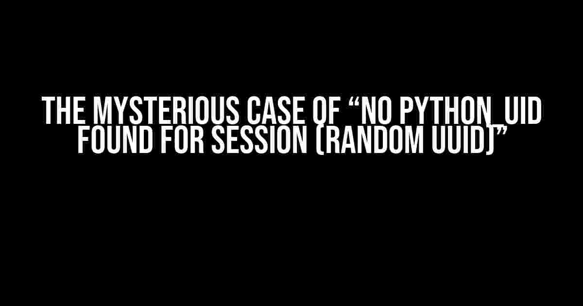 The Mysterious Case of “No PYTHON_UID found for session (random uuid)”