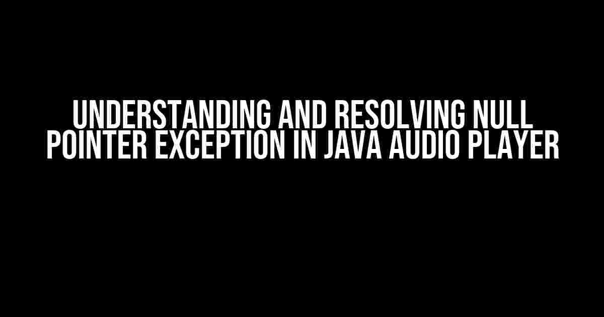 Understanding and Resolving Null Pointer Exception in Java Audio Player