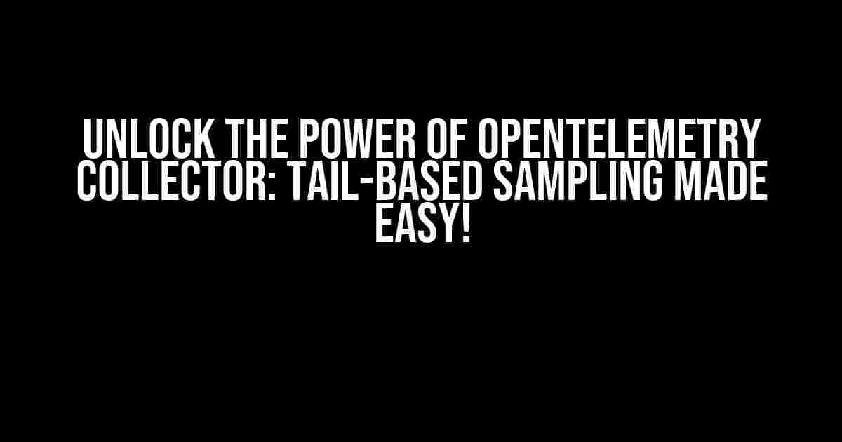 Unlock the Power of Opentelemetry Collector: Tail-Based Sampling Made Easy!