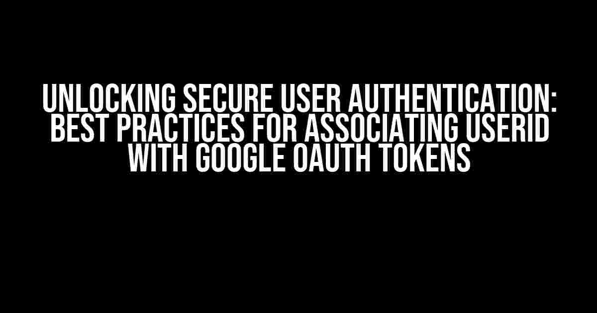 Unlocking Secure User Authentication: Best Practices for Associating userId with Google OAuth Tokens