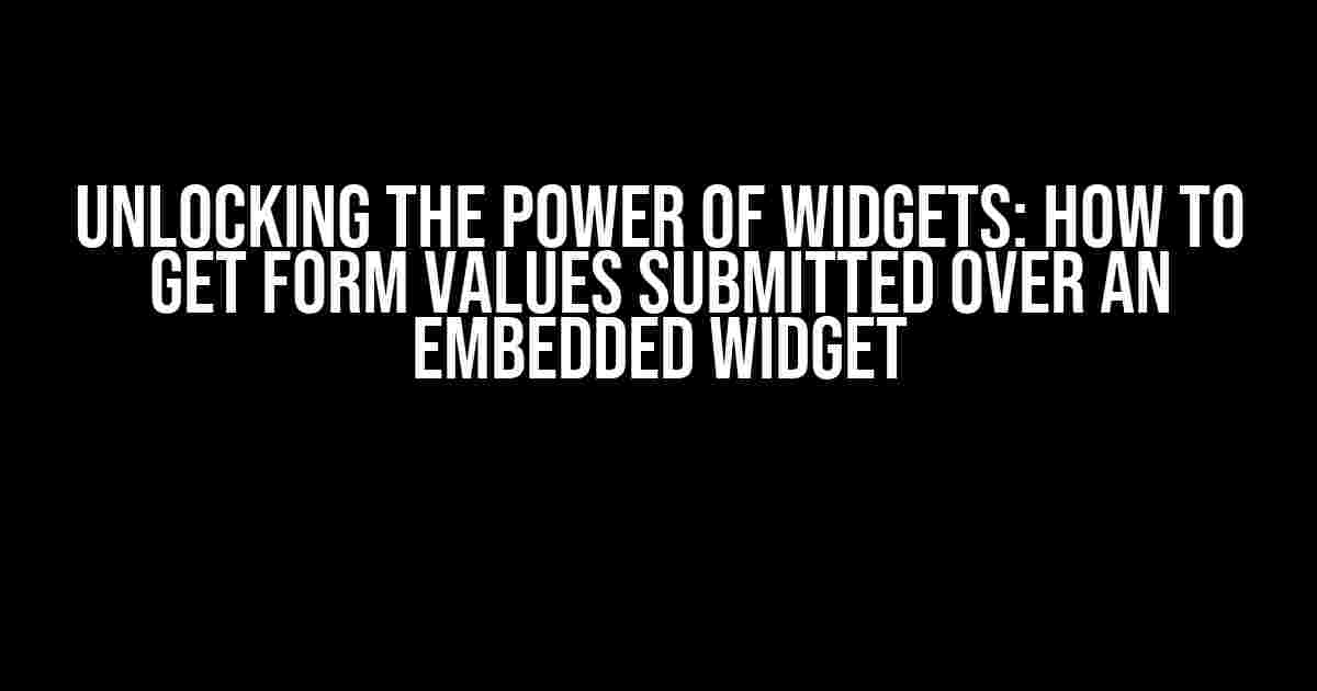 Unlocking the Power of Widgets: How to Get Form Values Submitted Over an Embedded Widget